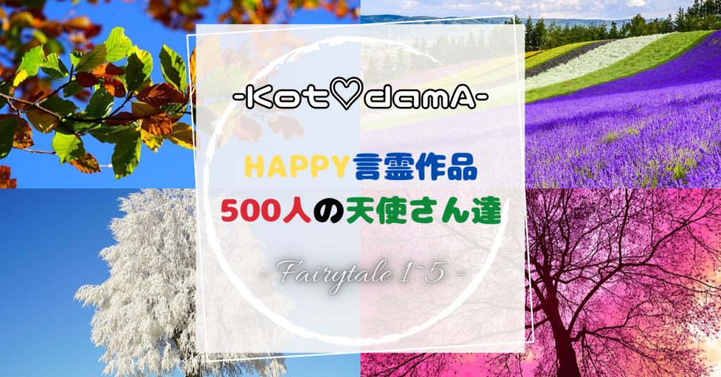 『 Happy言霊作品 100人の天使さん達 』 – Fairytale １２３４５ –  〜 あなたの純粋な心が落ち着く場所